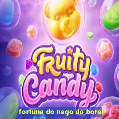 fortuna do nego do borel